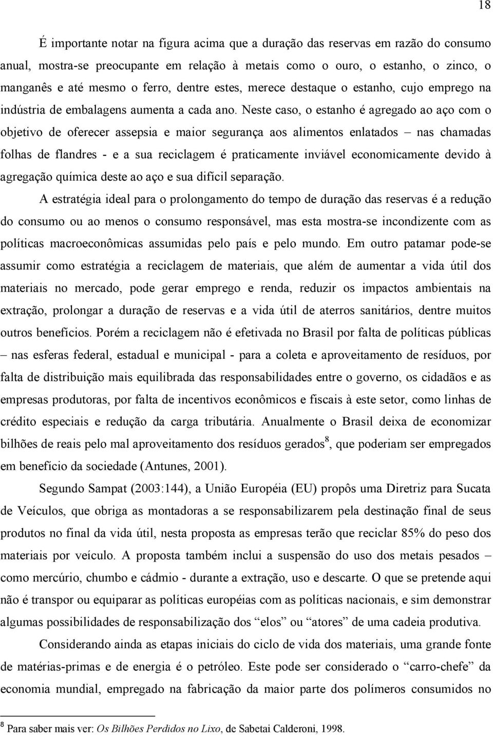 Neste caso, o estanho é agregado ao aço com o objetivo de oferecer assepsia e maior segurança aos alimentos enlatados nas chamadas folhas de flandres - e a sua reciclagem é praticamente inviável