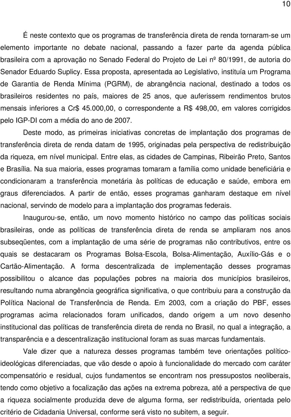 Essa proposta, apresentada ao Legislativo, instituía um Programa de Garantia de Renda Mínima (PGRM), de abrangência nacional, destinado a todos os brasileiros residentes no país, maiores de 25 anos,