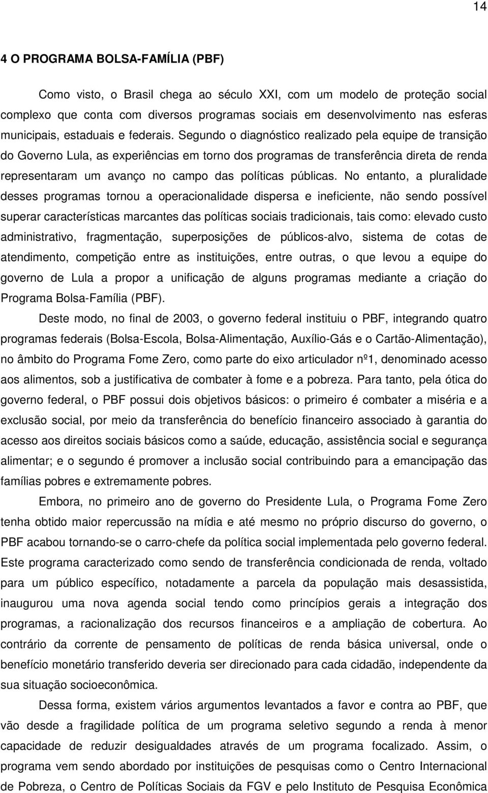 Segundo o diagnóstico realizado pela equipe de transição do Governo Lula, as experiências em torno dos programas de transferência direta de renda representaram um avanço no campo das políticas