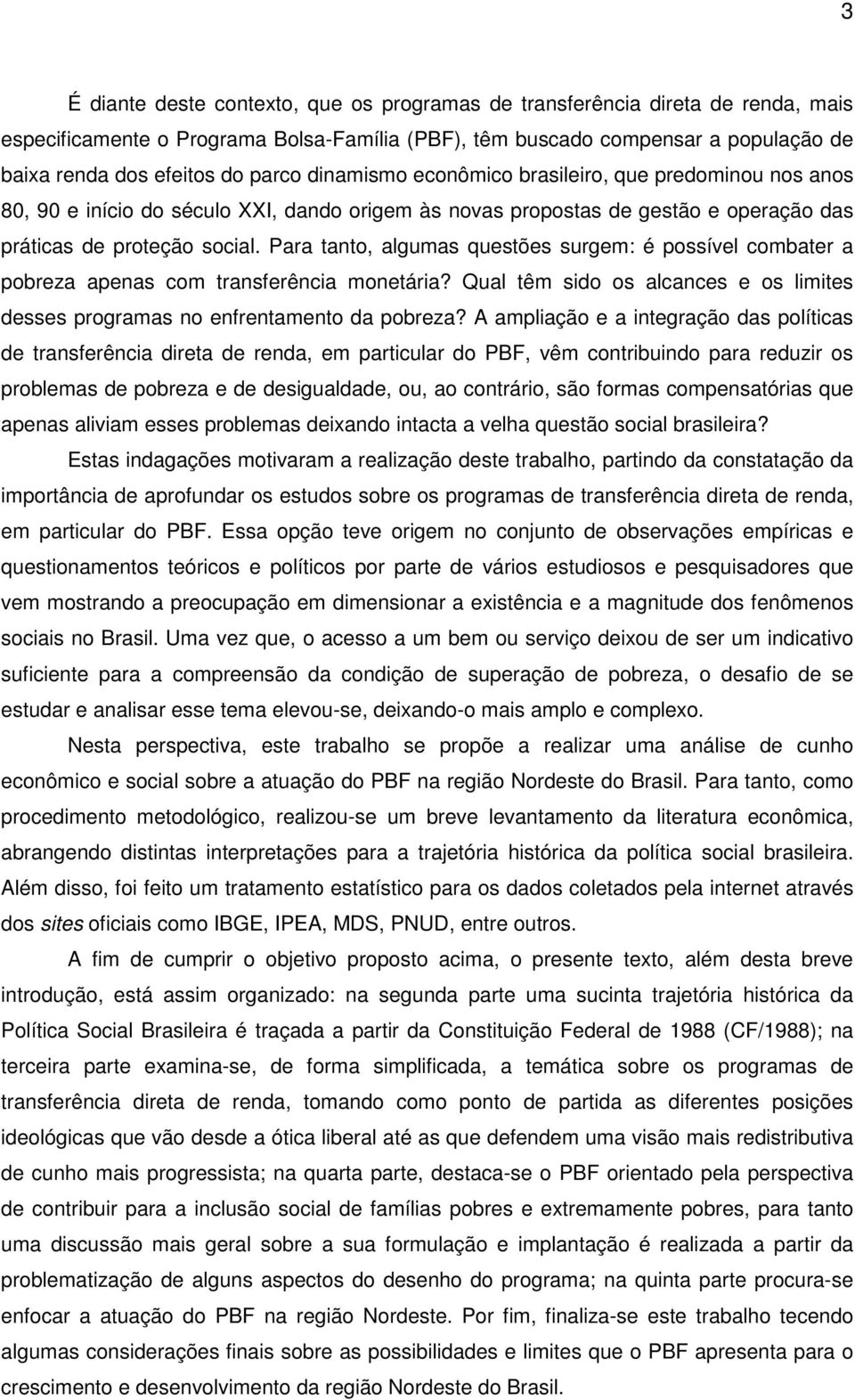 Para tanto, algumas questões surgem: é possível combater a pobreza apenas com transferência monetária? Qual têm sido os alcances e os limites desses programas no enfrentamento da pobreza?