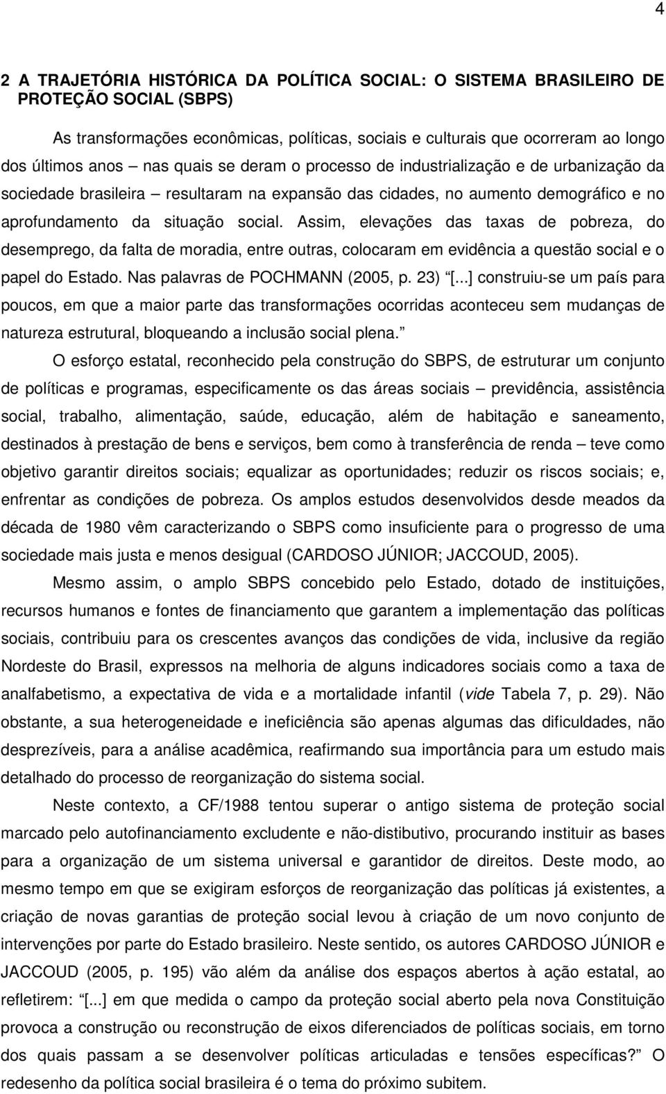 Assim, elevações das taxas de pobreza, do desemprego, da falta de moradia, entre outras, colocaram em evidência a questão social e o papel do Estado. Nas palavras de POCHMANN (2005, p. 23) [.