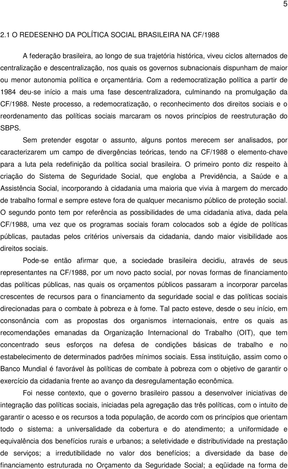 Com a redemocratização política a partir de 1984 deu-se início a mais uma fase descentralizadora, culminando na promulgação da CF/1988.