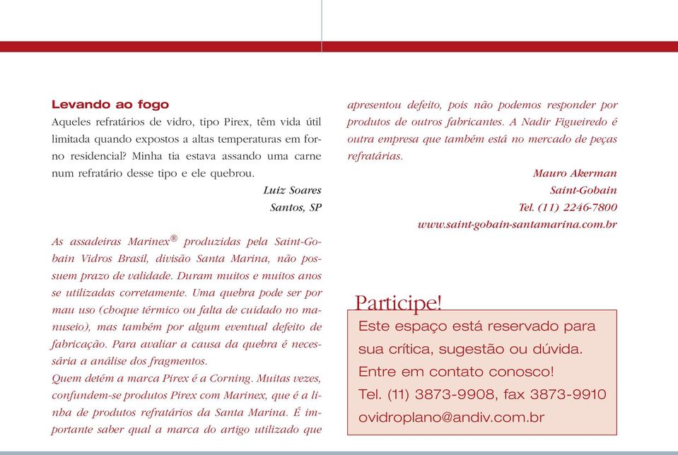 Luiz Soares Santos, SP As assadeiras Marinex produzidas pela Saint-Gobain Vidros Brasil, divisão Santa Marina, não possuem prazo de validade. Duram muitos e muitos anos se utilizadas corretamente.