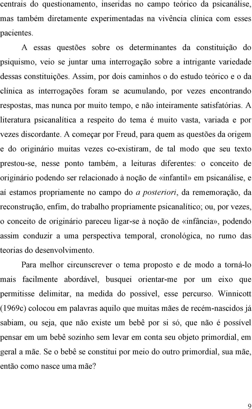 Assim, por dois caminhos o do estudo teórico e o da clínica as interrogações foram se acumulando, por vezes encontrando respostas, mas nunca por muito tempo, e não inteiramente satisfatórias.