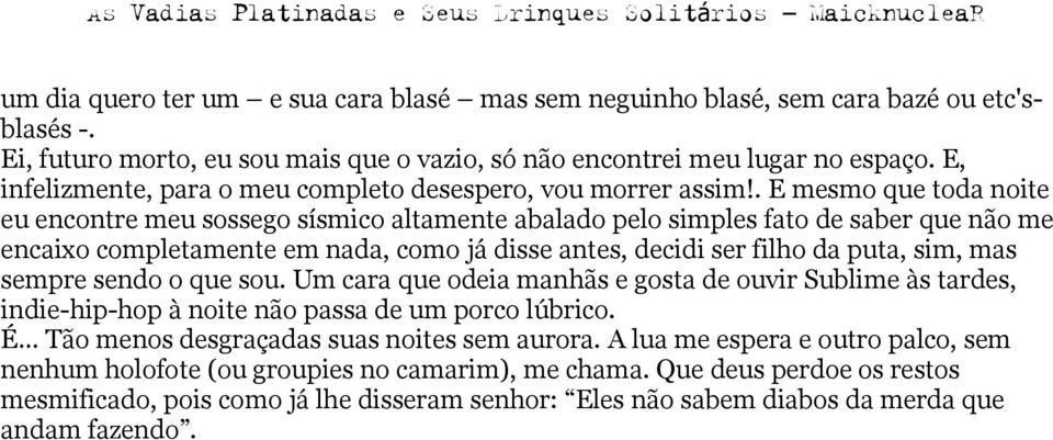 . E mesmo que toda noite eu encontre meu sossego sísmico altamente abalado pelo simples fato de saber que não me encaixo completamente em nada, como já disse antes, decidi ser filho da puta, sim, mas