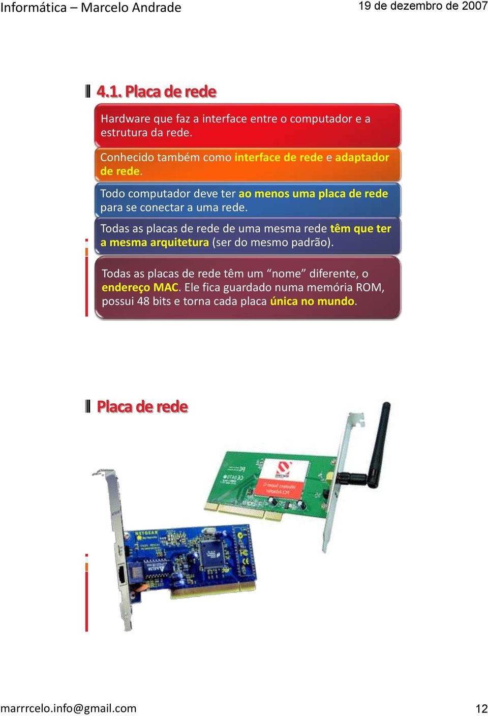 Todo computador deve ter ao menos uma placa de rede para se conectar a uma rede.