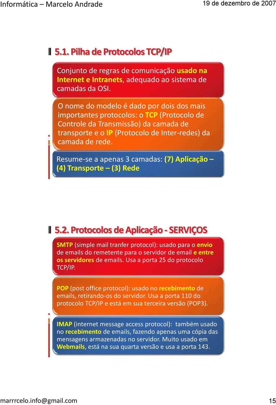 Resume-se a apenas 3 camadas: (7) Aplicação (4) Transporte (3) Rede 5.2.