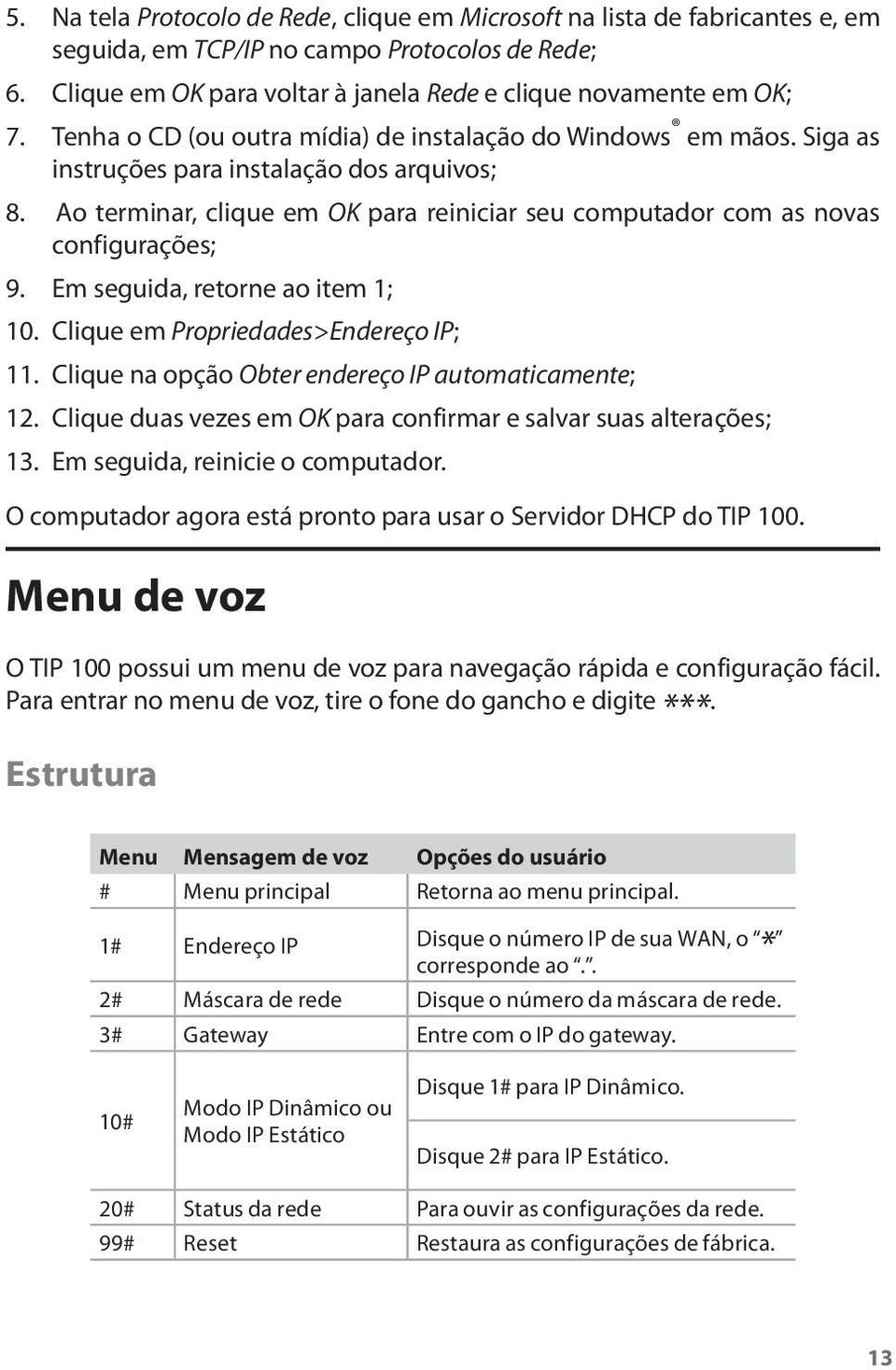 Em seguida, retorne ao item 1; 10. Clique em Propriedades>Endereço IP; 11. Clique na opção Obter endereço IP automaticamente; 12. Clique duas vezes em OK para confirmar e salvar suas alterações; 13.