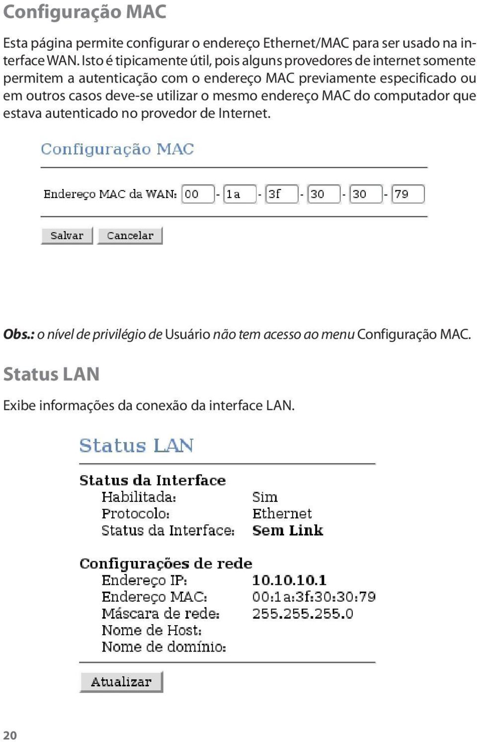 especificado ou em outros casos deve-se utilizar o mesmo endereço MAC do computador que estava autenticado no provedor de