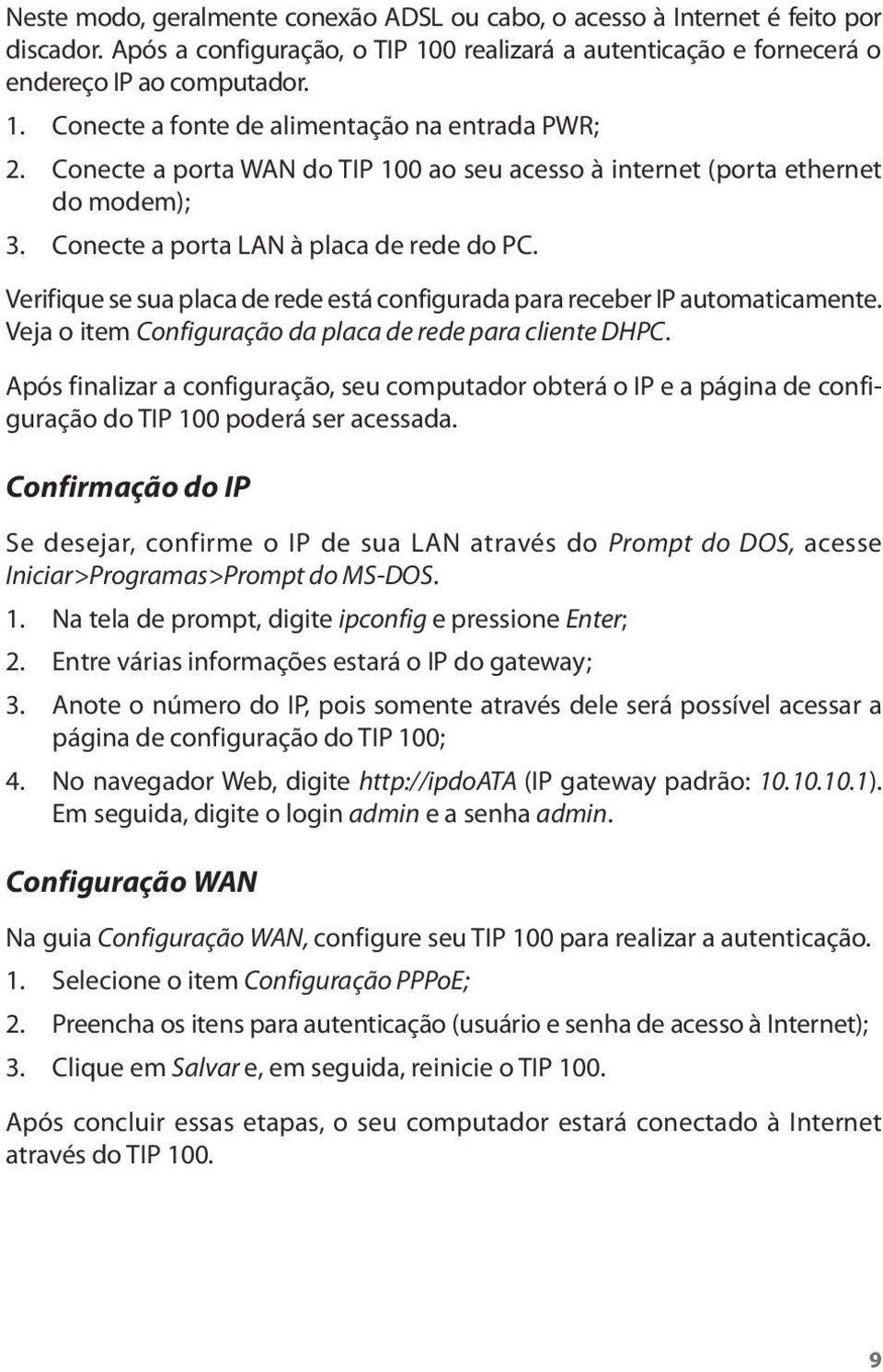 Verifique se sua placa de rede está configurada para receber IP automaticamente. Veja o item Configuração da placa de rede para cliente DHPC.