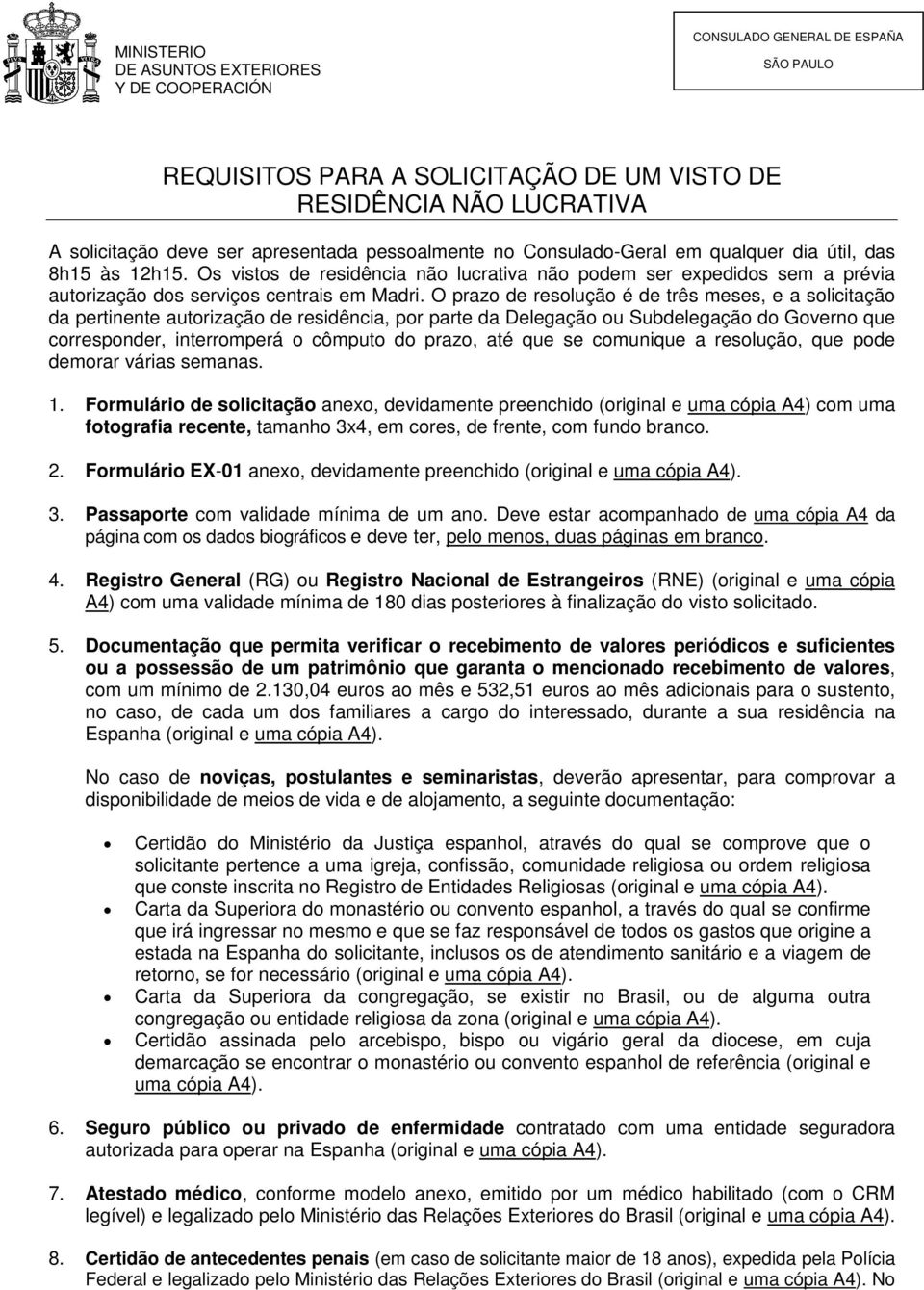 O prazo de resolução é de três meses, e a solicitação da pertinente autorização de residência, por parte da Delegação ou Subdelegação do Governo que corresponder, interromperá o cômputo do prazo, até