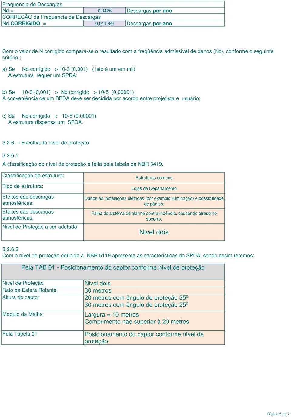 conveniência de um SPDA deve ser decidida por acordo entre projetista e usuário; c) Se Nd corrigido < 10-5 (0,00001) A estrutura dispensa um SPDA. 3.2.6.