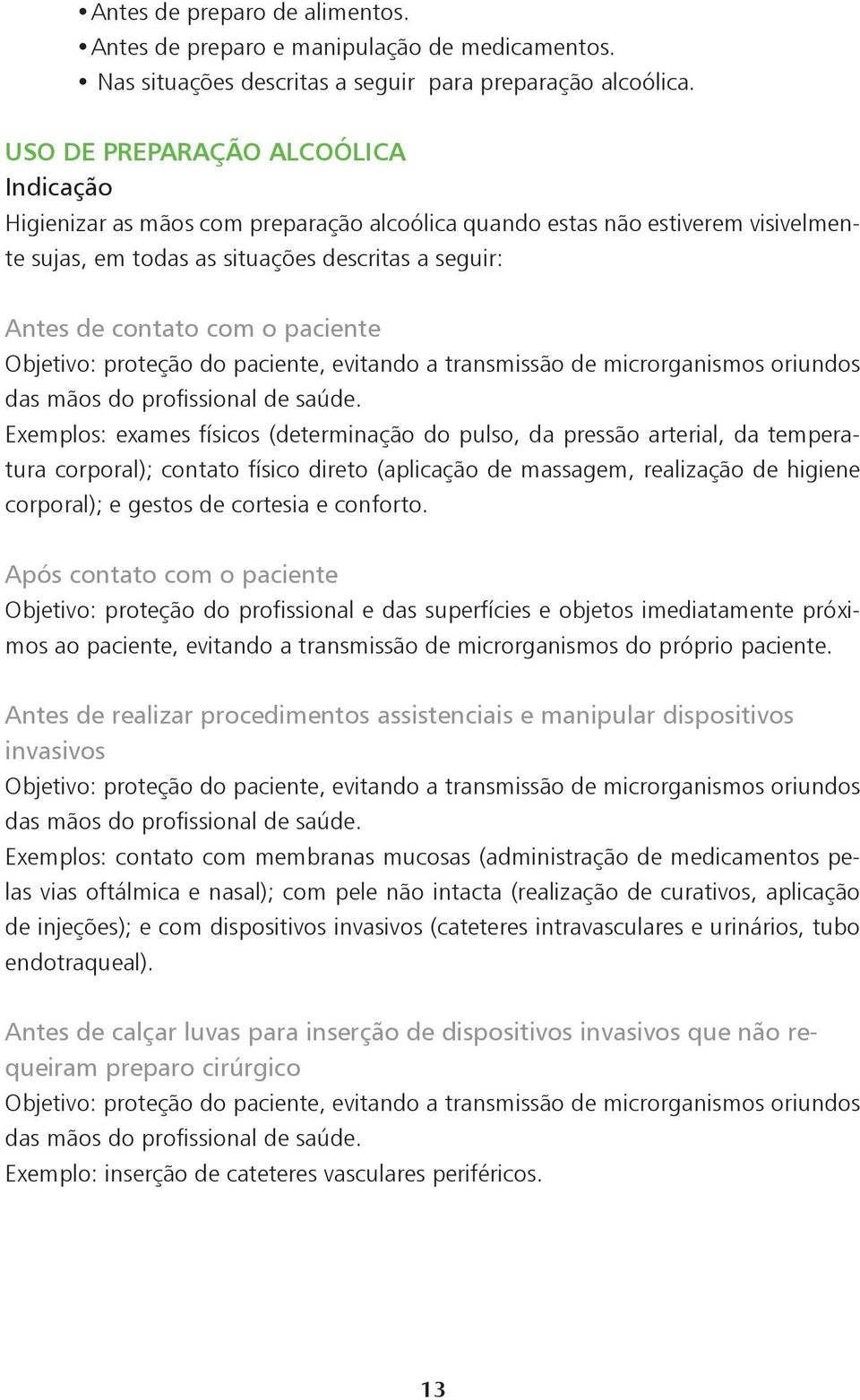 paciente Objetivo: proteção do paciente, evitando a transmissão de microrganismos oriundos das mãos do profissional de saúde.