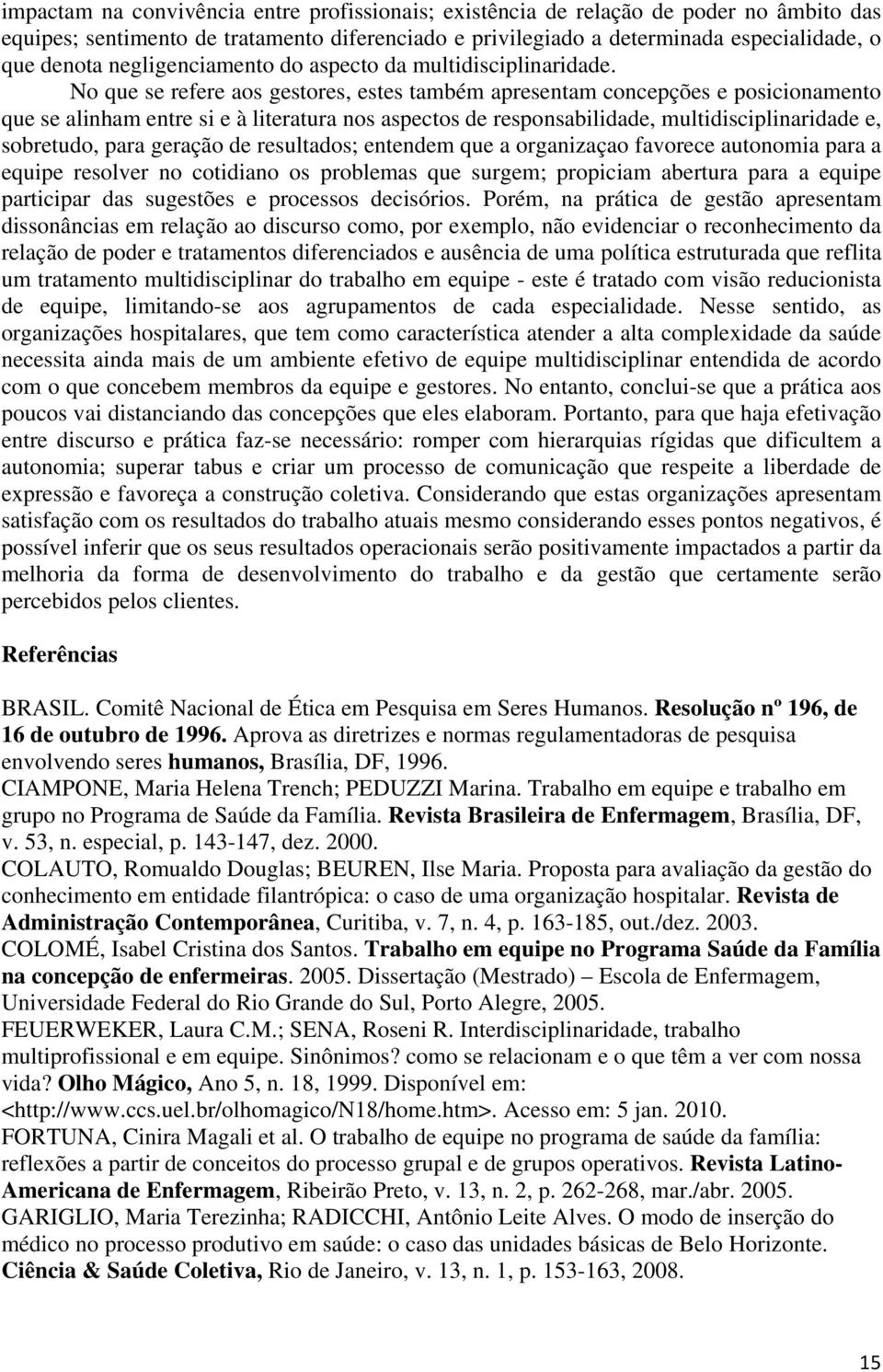 No que se refere aos gestores, estes também apresentam concepções e posicionamento que se alinham entre si e à literatura nos aspectos de responsabilidade, multidisciplinaridade e, sobretudo, para