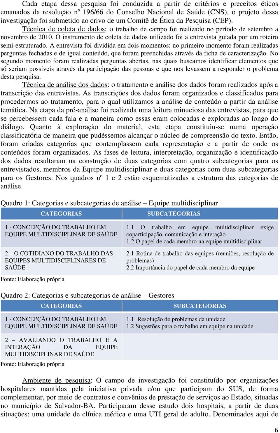 O instrumento de coleta de dados utilizado foi a entrevista guiada por um roteiro semi-estruturado.