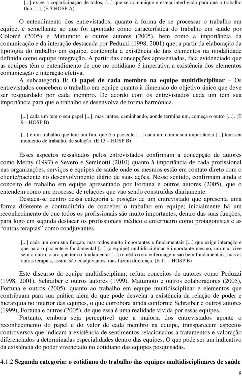 (E 7 HOSP A) O entendimento dos entrevistados, quanto à forma de se processar o trabalho em equipe, é semelhante ao que foi apontado como característica do trabalho em saúde por Colomé (2005) e