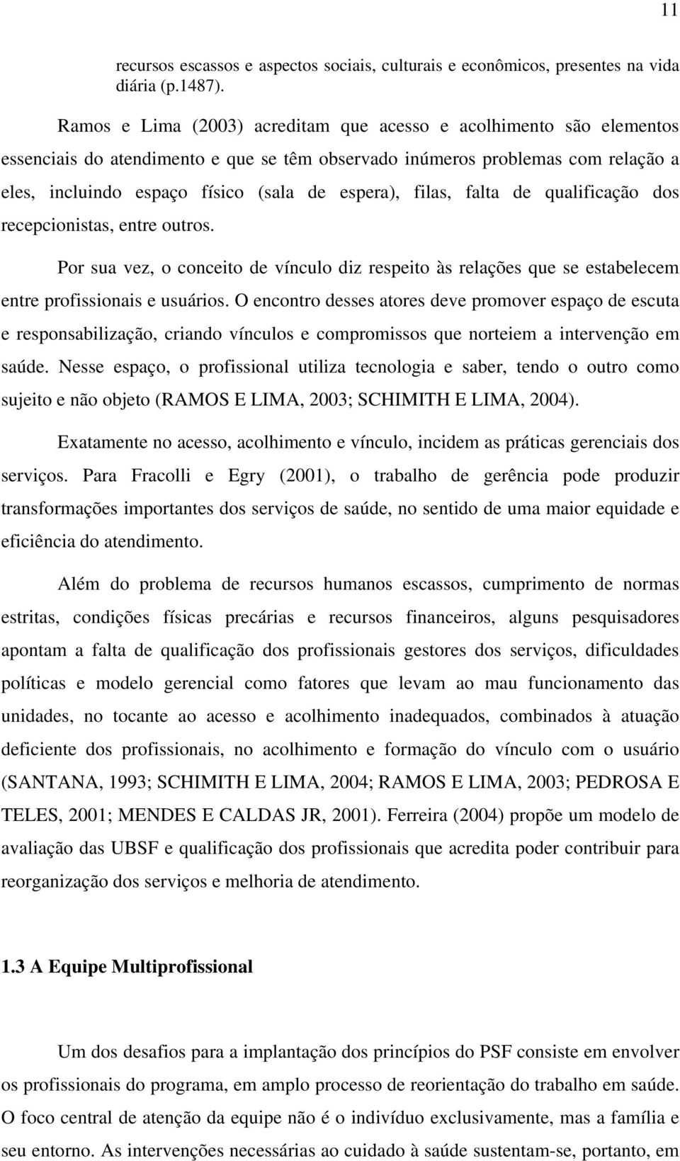 filas, falta de qualificação dos recepcionistas, entre outros. Por sua vez, o conceito de vínculo diz respeito às relações que se estabelecem entre profissionais e usuários.