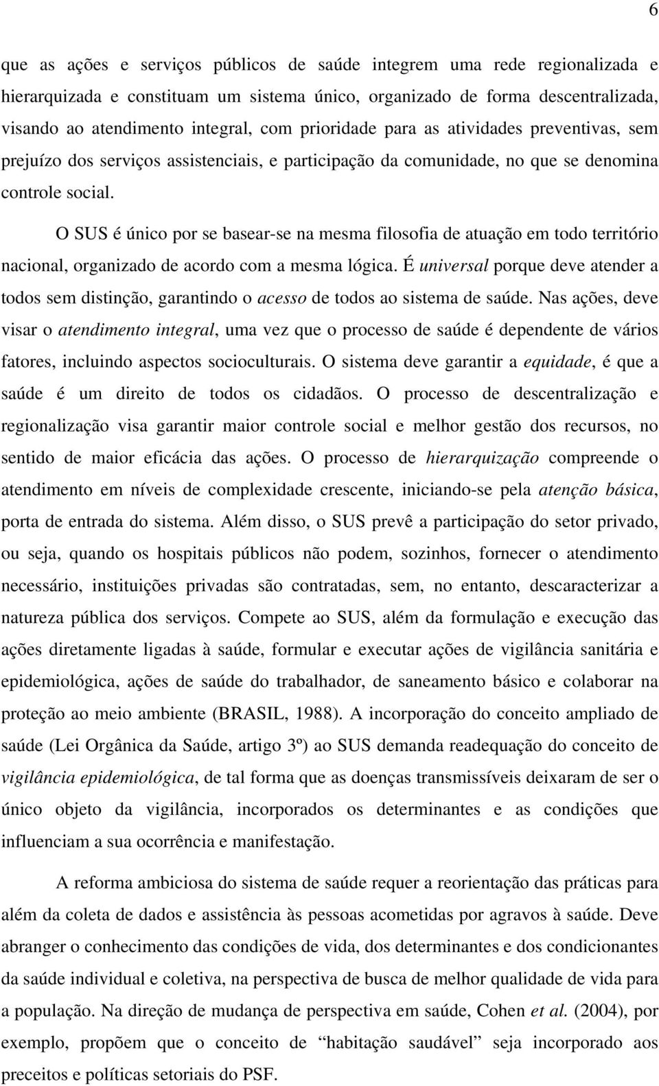 O SUS é único por se basear-se na mesma filosofia de atuação em todo território nacional, organizado de acordo com a mesma lógica.