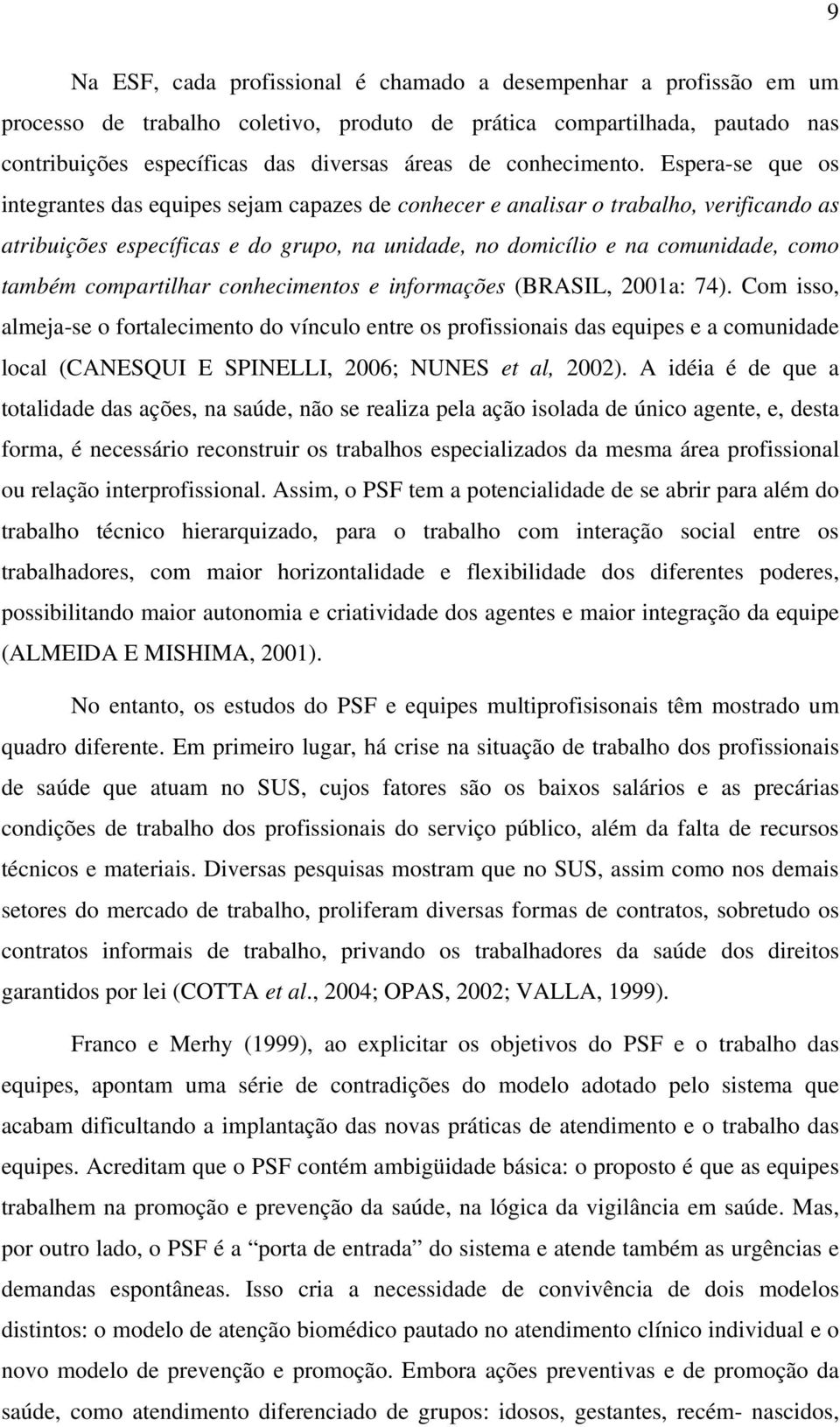 Espera-se que os integrantes das equipes sejam capazes de conhecer e analisar o trabalho, verificando as atribuições específicas e do grupo, na unidade, no domicílio e na comunidade, como também