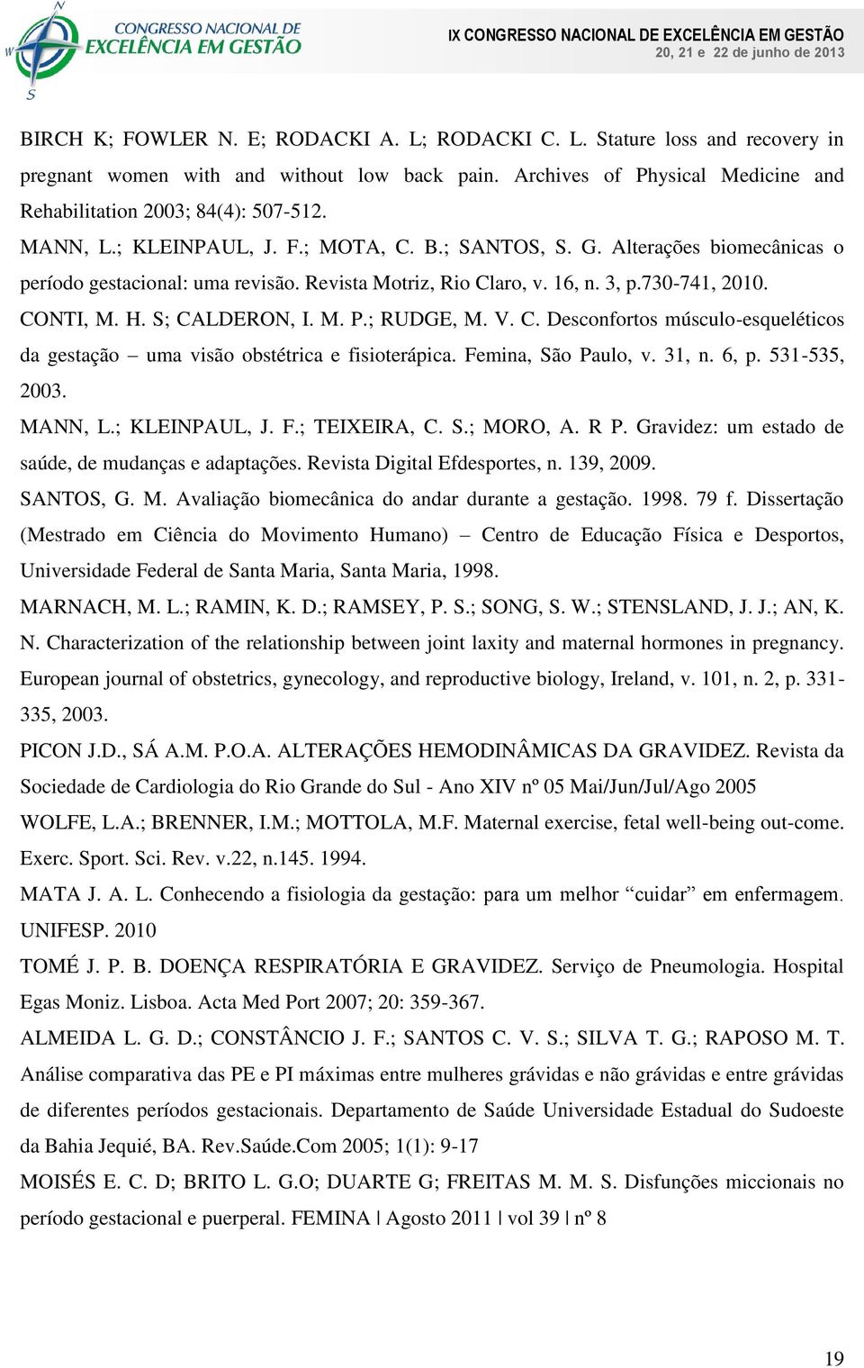 M. P.; RUDGE, M. V. C. Desconfortos músculo-esqueléticos da gestação uma visão obstétrica e fisioterápica. Femina, São Paulo, v. 31, n. 6, p. 531-535, 2003. MANN, L.; KLEINPAUL, J. F.; TEIXEIRA, C. S.; MORO, A.