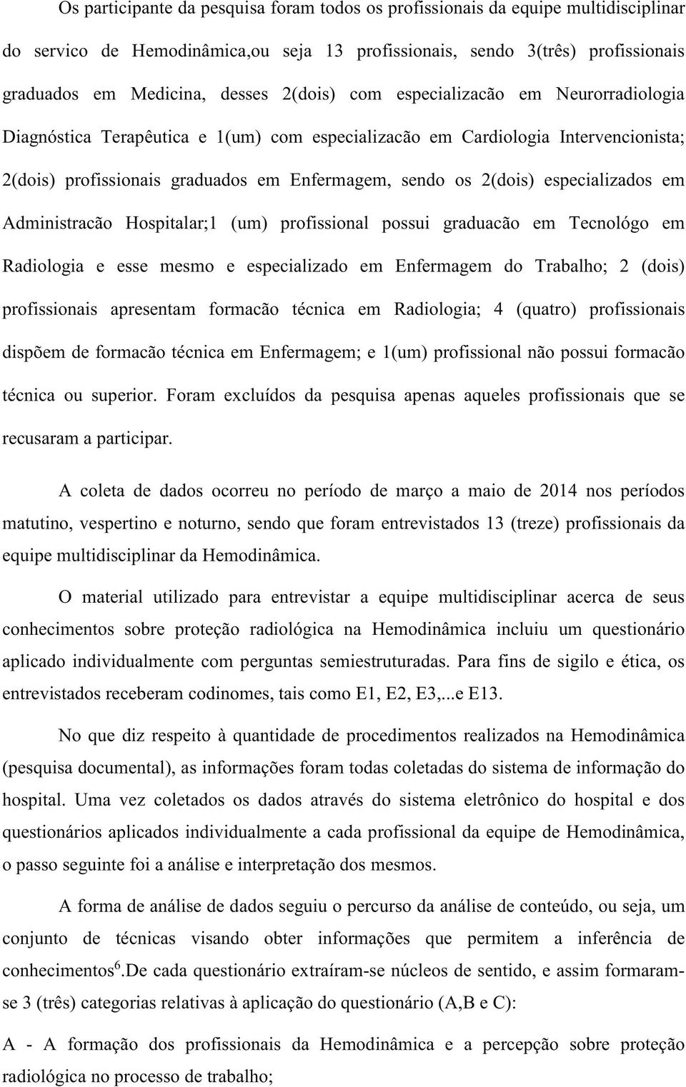 especializados em Administracão Hospitalar;1 (um) profissional possui graduacão em Tecnológo em Radiologia e esse mesmo e especializado em Enfermagem do Trabalho; 2 (dois) profissionais apresentam