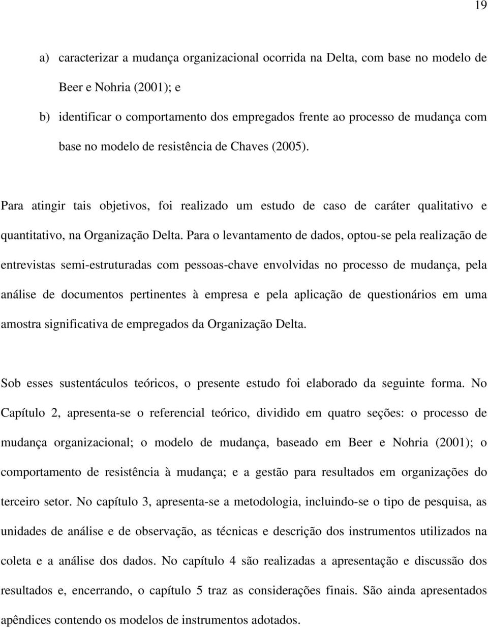 Para o levantamento de dados, optou-se pela realização de entrevistas semi-estruturadas com pessoas-chave envolvidas no processo de mudança, pela análise de documentos pertinentes à empresa e pela