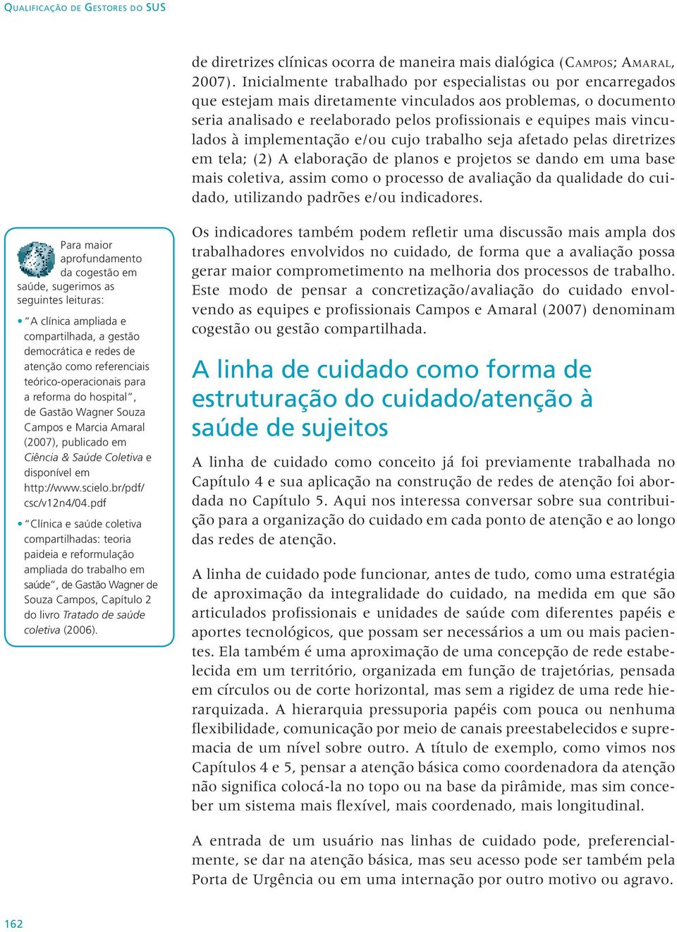 vinculados à implementação e/ou cujo trabalho seja afetado pelas diretrizes em tela; (2) A elaboração de planos e projetos se dando em uma base mais coletiva, assim como o processo de avaliação da