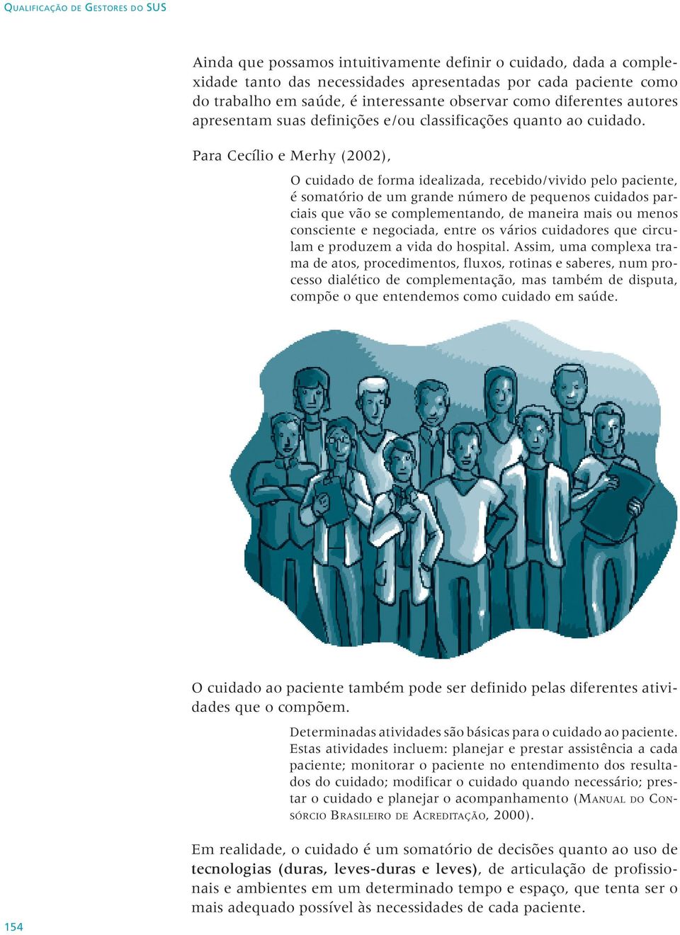 Para Cecílio e Merhy (2002), O cuidado de forma idealizada, recebido/vivido pelo paciente, é somatório de um grande número de pequenos cuidados parciais que vão se complementando, de maneira mais ou