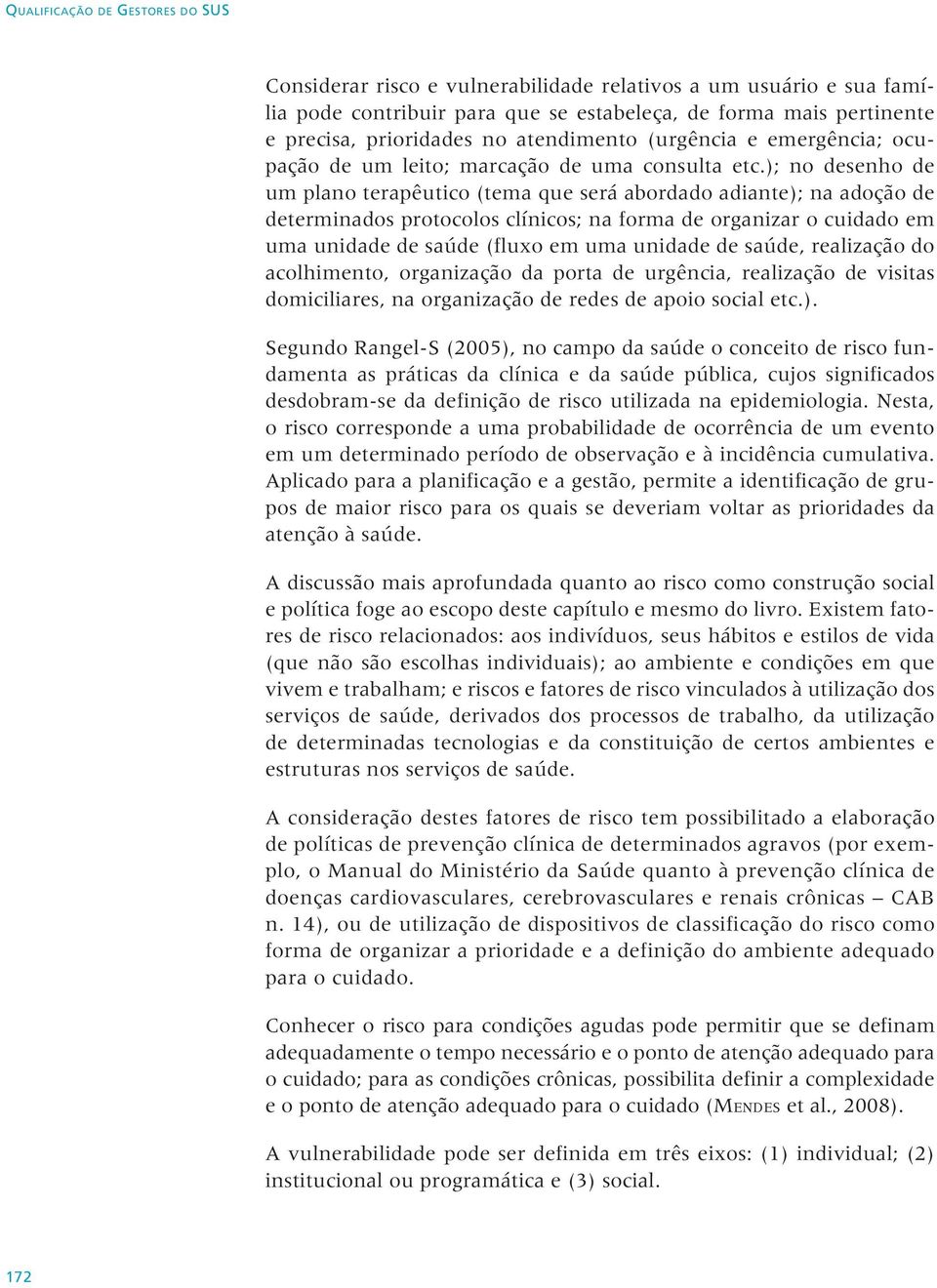 ); no desenho de um plano terapêutico (tema que será abordado adiante); na adoção de determinados protocolos clínicos; na forma de organizar o cuidado em uma unidade de saúde (fluxo em uma unidade de