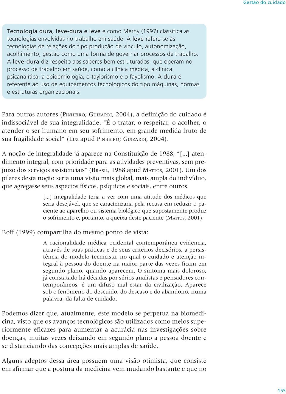 A leve-dura diz respeito aos saberes bem estruturados, que operam no processo de trabalho em saúde, como a clínica médica, a clínica psicanalítica, a epidemiologia, o taylorismo e o fayolismo.