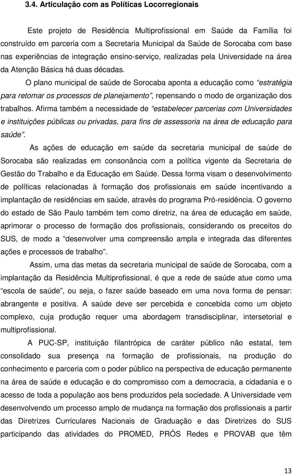 O plano municipal de saúde de Sorocaba aponta a educação como estratégia para retomar os processos de planejamento, repensando o modo de organização dos trabalhos.