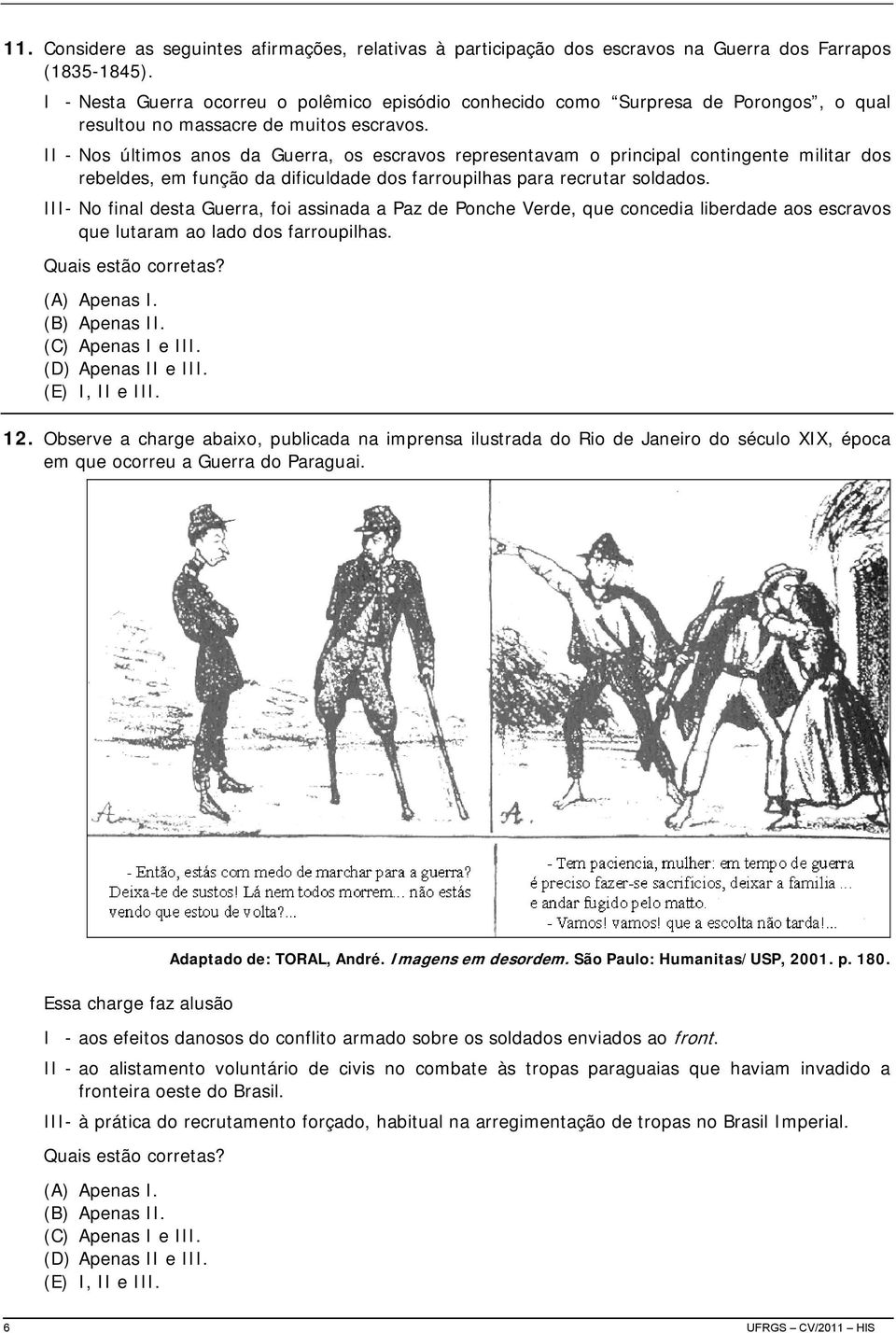 II - Nos últimos anos da Guerra, os escravos representavam o principal contingente militar dos rebeldes, em função da dificuldade dos farroupilhas para recrutar soldados.