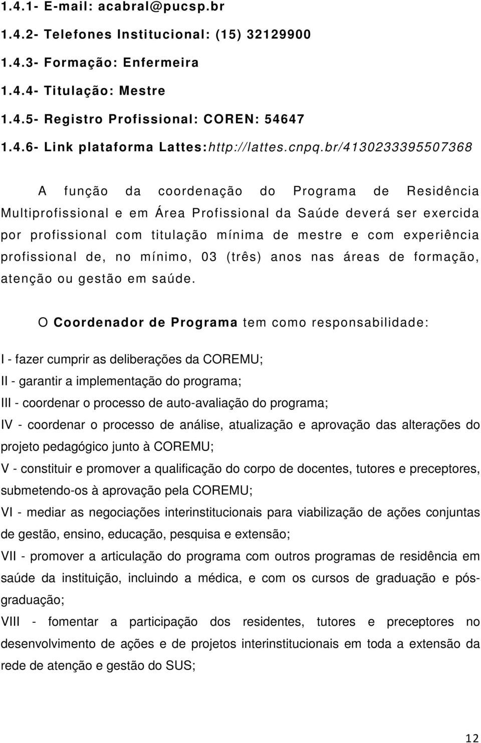 experiência profissional de, no mínimo, 03 (três) anos nas áreas de formação, atenção ou gestão em saúde.