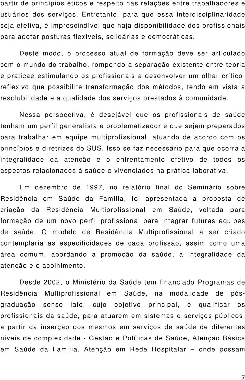 Deste modo, o processo atual de formação deve ser articulado com o mundo do trabalho, rompendo a separação existente entre teoria e práticae estimulando os profissionais a desenvolver um olhar