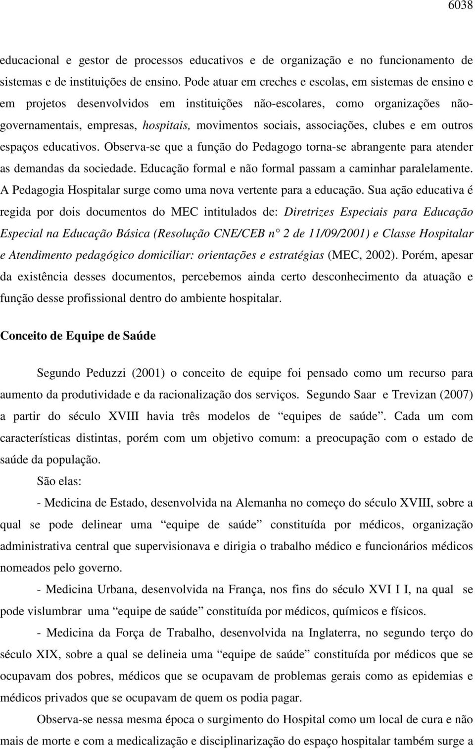 associações, clubes e em outros espaços educativos. Observa-se que a função do Pedagogo torna-se abrangente para atender as demandas da sociedade.