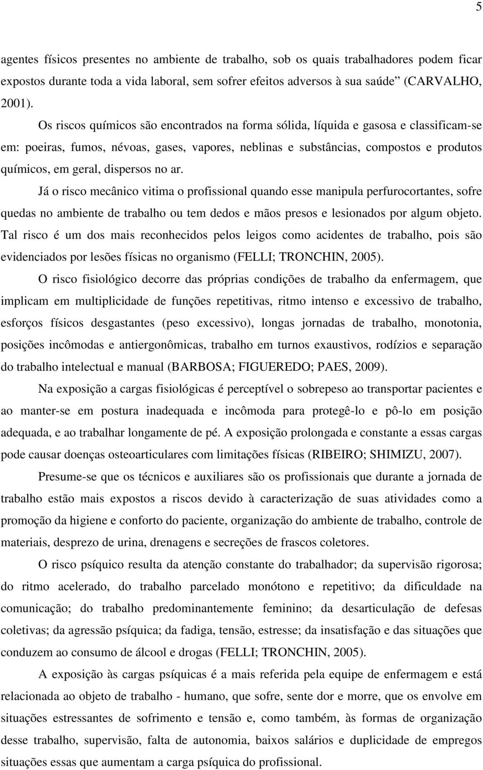 dispersos no ar. Já o risco mecânico vitima o profissional quando esse manipula perfurocortantes, sofre quedas no ambiente de trabalho ou tem dedos e mãos presos e lesionados por algum objeto.