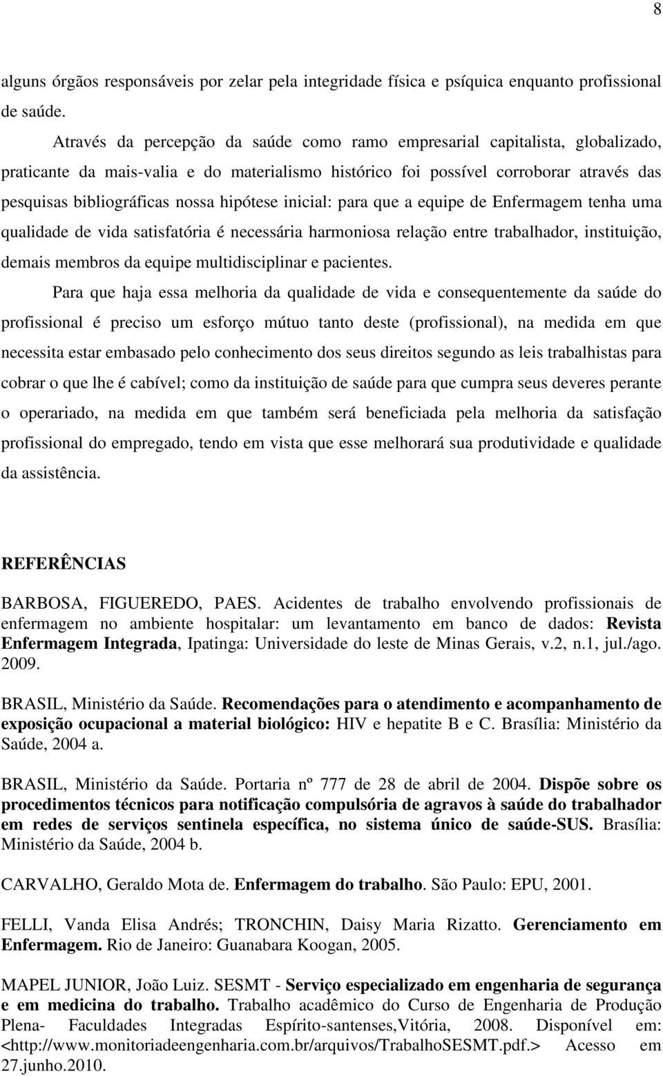 hipótese inicial: para que a equipe de Enfermagem tenha uma qualidade de vida satisfatória é necessária harmoniosa relação entre trabalhador, instituição, demais membros da equipe multidisciplinar e