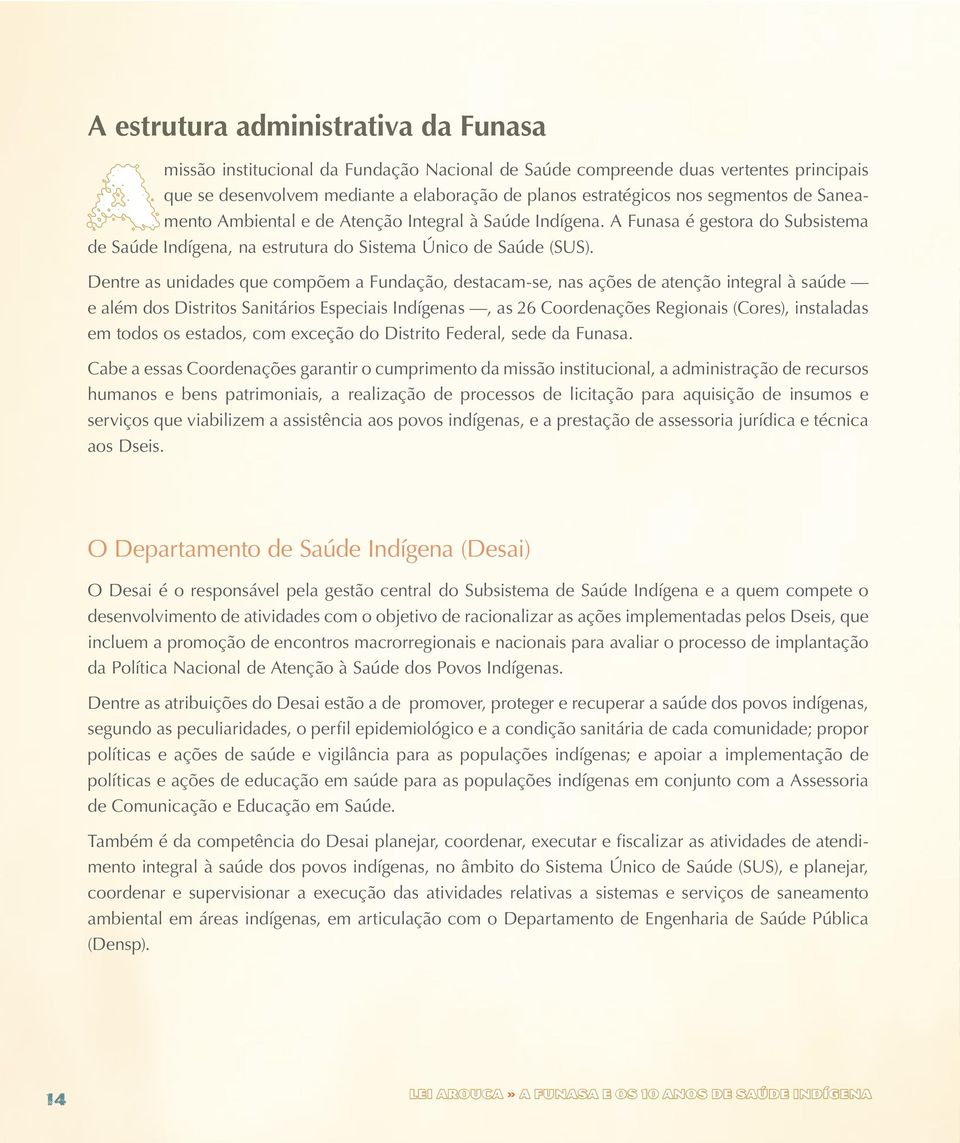 Dentre as unidades que compõem a Fundação, destacam-se, nas ações de atenção integral à saúde e além dos Distritos Sanitários Especiais Indígenas, as 26 Coordenações Regionais (Cores), instaladas em