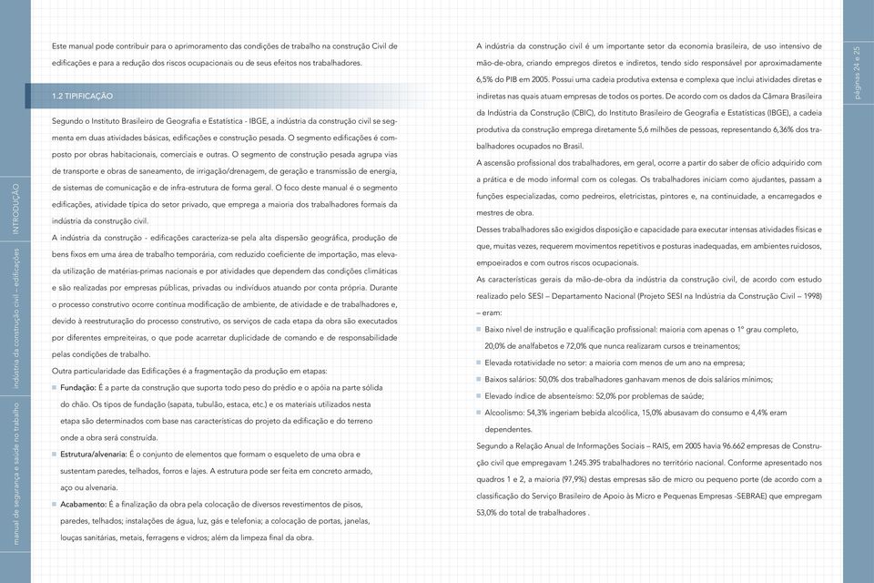 6,5% do PIB em 2005. Possui uma cadeia produtiva extensa e complexa que inclui atividades diretas e indiretas nas quais atuam empresas de todos os portes.