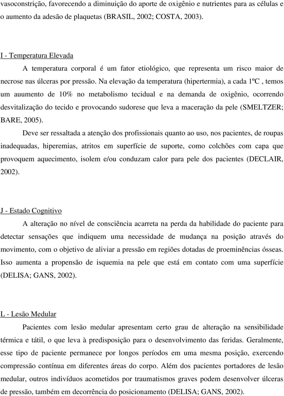 Na elevação da temperatura (hipertermia), a cada 1ºC, temos um auumento de 10% no metabolismo tecidual e na demanda de oxigênio, ocorrendo desvitalização do tecido e provocando sudorese que leva a