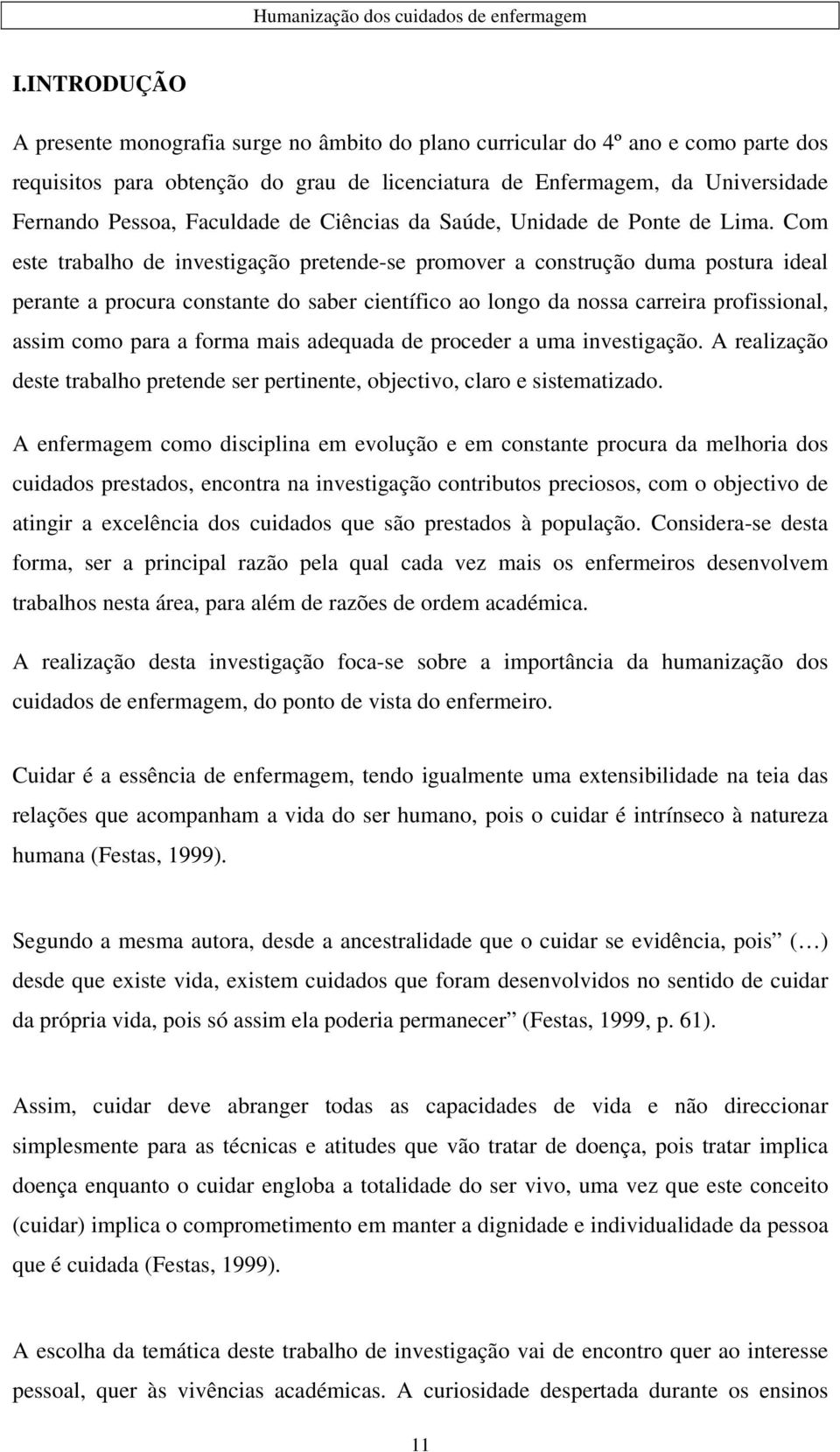 Com este trabalho de investigação pretende-se promover a construção duma postura ideal perante a procura constante do saber científico ao longo da nossa carreira profissional, assim como para a forma