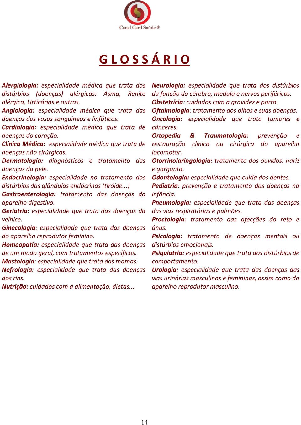 Clínica Médica: especialidade médica que trata de doenças não cirúrgicas. Dermatologia: diagnósticos e tratamento das doenças da pele.