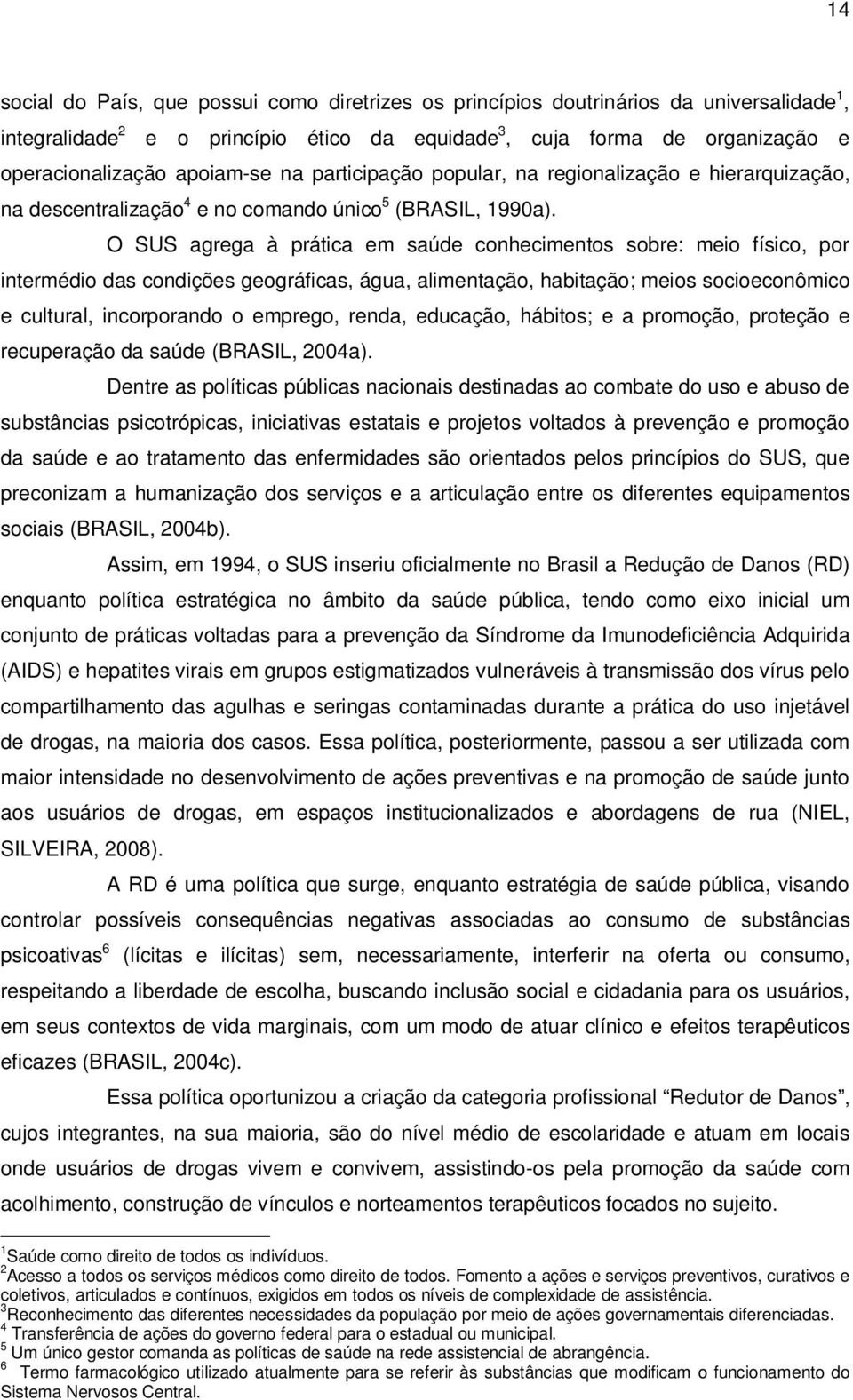 O SUS agrega à prática em saúde conhecimentos sobre: meio físico, por intermédio das condições geográficas, água, alimentação, habitação; meios socioeconômico e cultural, incorporando o emprego,