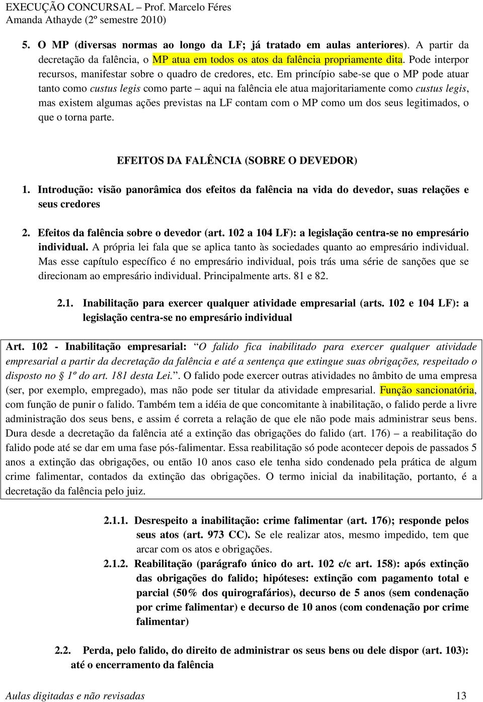 Em princípio sabe-se que o MP pode atuar tanto como custus legis como parte aqui na falência ele atua majoritariamente como custus legis, mas existem algumas ações previstas na LF contam com o MP