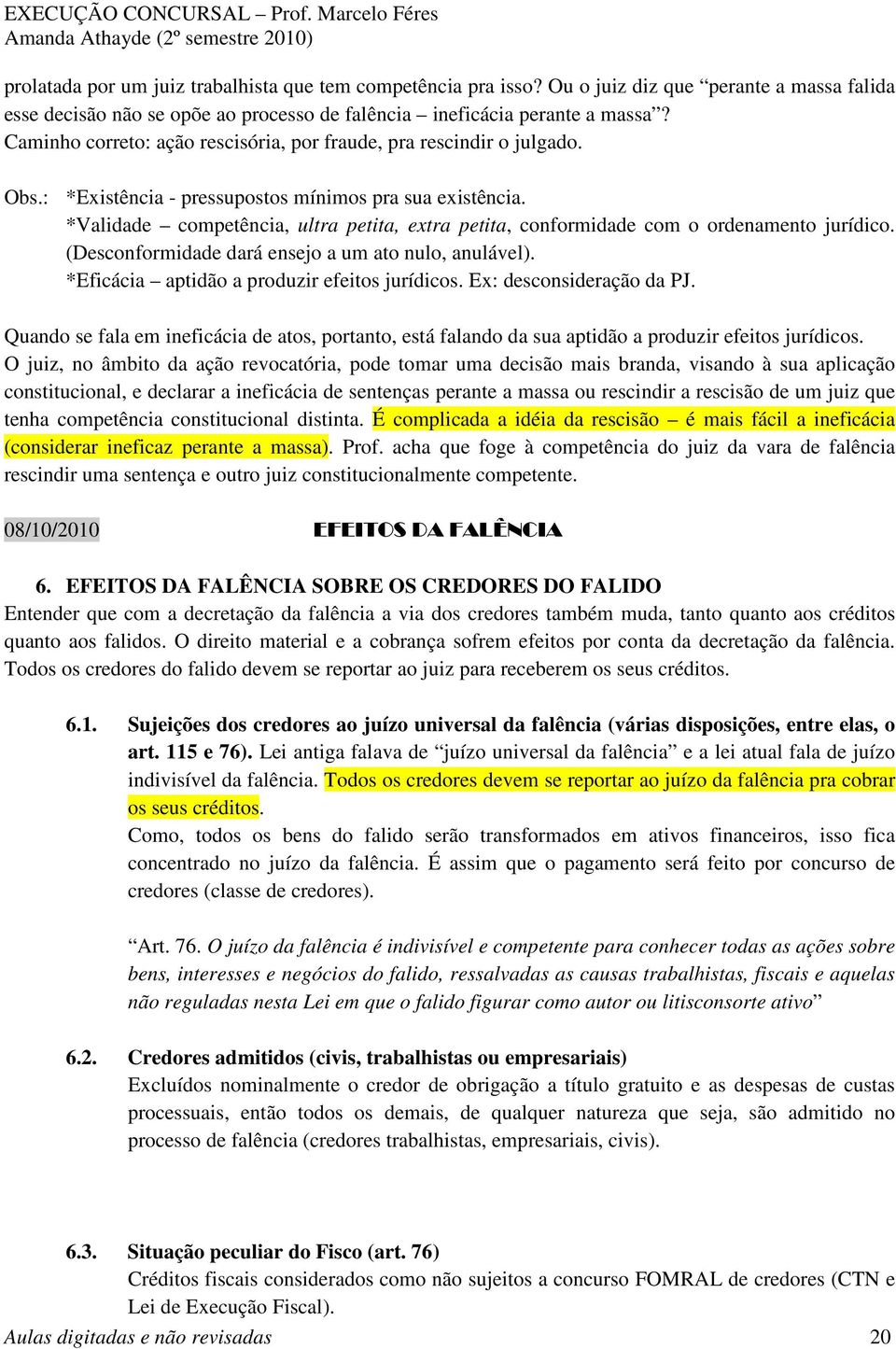 *Validade competência, ultra petita, extra petita, conformidade com o ordenamento jurídico. (Desconformidade dará ensejo a um ato nulo, anulável). *Eficácia aptidão a produzir efeitos jurídicos.