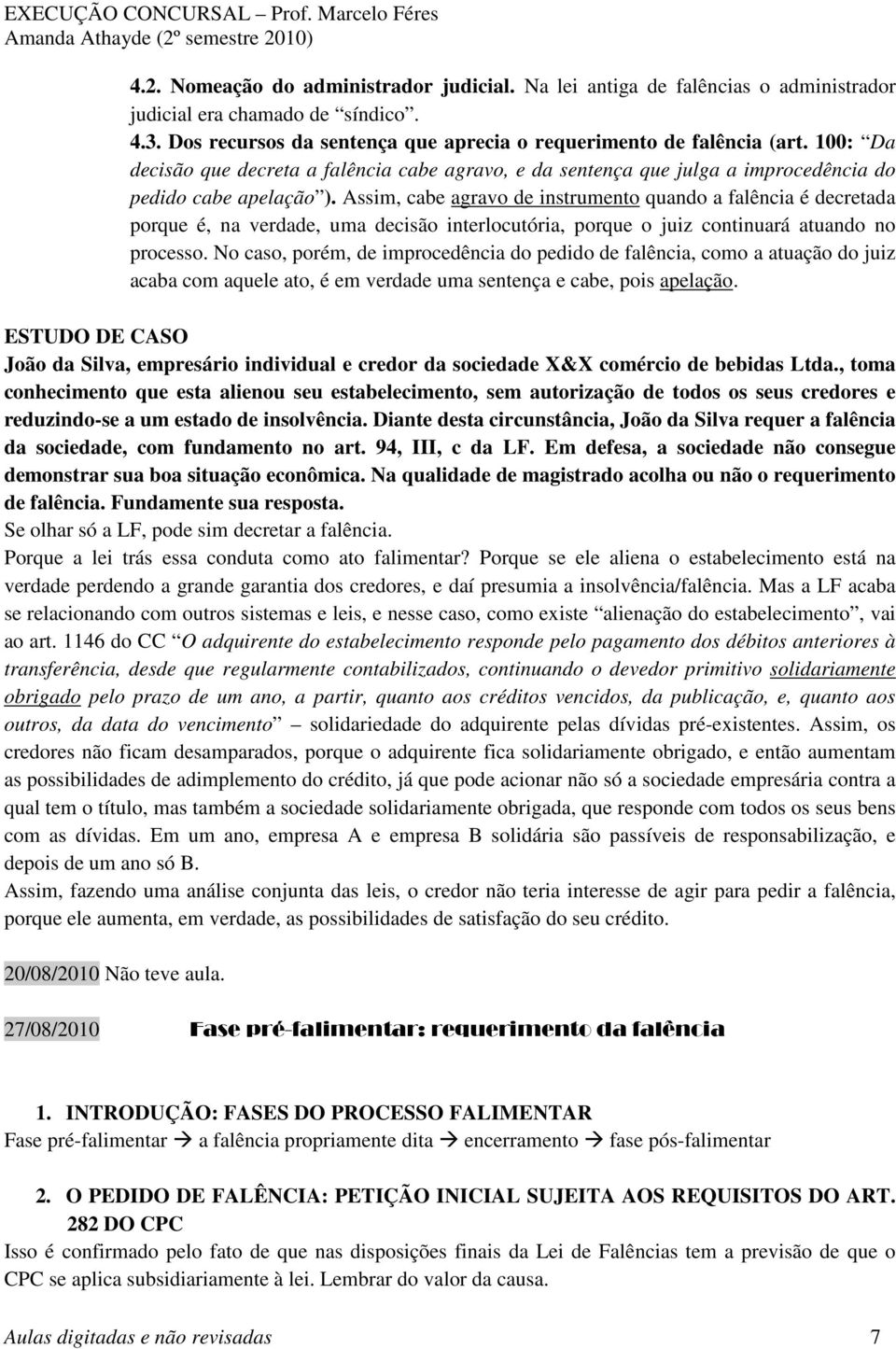 Assim, cabe agravo de instrumento quando a falência é decretada porque é, na verdade, uma decisão interlocutória, porque o juiz continuará atuando no processo.