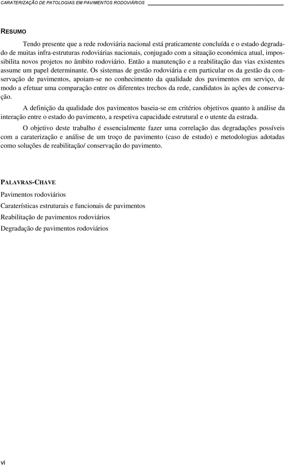 Os sistemas de gestão rodoviária e em particular os da gestão da conservação de pavimentos, apoiam-se no conhecimento da qualidade dos pavimentos em serviço, de modo a efetuar uma comparação entre os