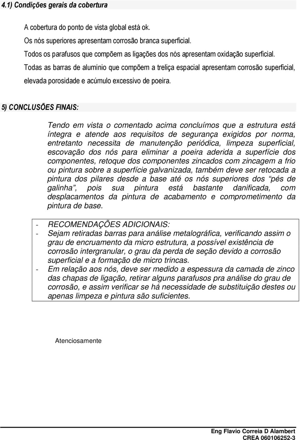 Todas as barras de alumínio que compõem a treliça espacial apresentam corrosão superficial, elevada porosidade e acúmulo excessivo de poeira.