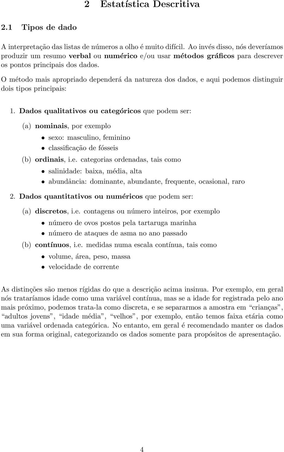 O método mais apropriado dependerá da natureza dos dados, e aqui podemos distinguir dois tipos principais: 1.