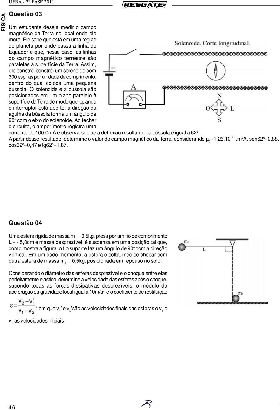 Assim, ele constrói constrói um solenoide com 300 espiras por unidade de comprimento, dentro do qual coloca uma pequena bússola.